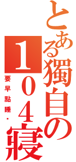 とある獨自の１０４寢事長（要早點睡喔）