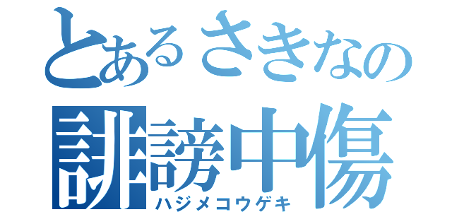 とあるさきなの誹謗中傷（ハジメコウゲキ）