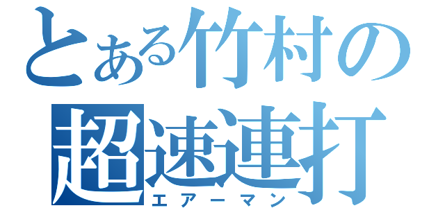 とある竹村の超速連打（エアーマン）