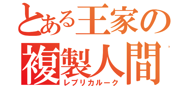 とある王家の複製人間（レプリカルーク）