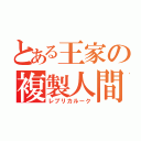 とある王家の複製人間（レプリカルーク）