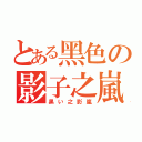 とある黑色の影子之嵐（黒い之影嵐）