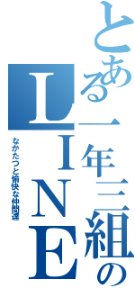 とある一年三組のＬＩＮＥグループⅡ（なかたつと愉快な仲間達）