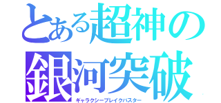 とある超神の銀河突破（ギャラクシーブレイクバスター）