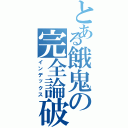 とある餓鬼の完全論破Ⅱ（インデックス）