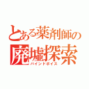 とある薬剤師の廃墟探索（バインドボイス）