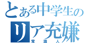 とある中学生のリア充嫌い（常識人）