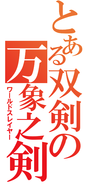 とある双剣の万象之剣（ワールドスレイヤー）