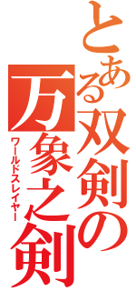 とある双剣の万象之剣（ワールドスレイヤー）