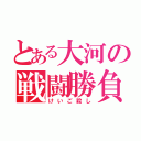 とある大河の戦闘勝負（けいご殺し）