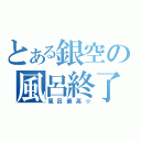 とある銀空の風呂終了（風呂最高☆）