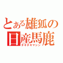 とある雄狐の日産馬鹿（チキチキマシン）