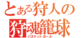 とある狩人の狩魂籠球（バスケットボール）