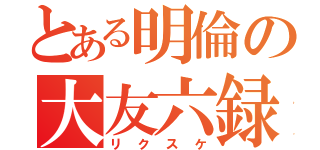 とある明倫の大友六録（リクスケ）