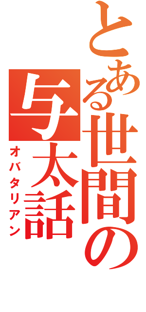 とある世間の与太話（オバタリアン）