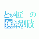 とある匠の無差別破壊（テロリスト）