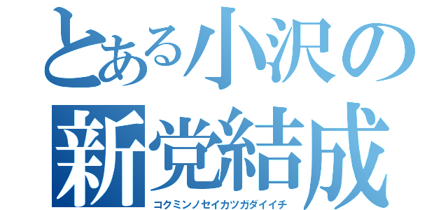 とある小沢の新党結成（コクミンノセイカツガダイイチ）