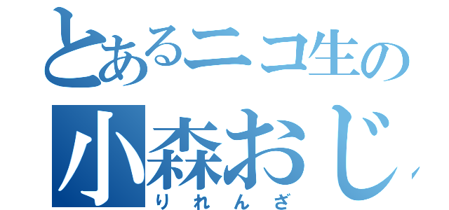 とあるニコ生の小森おじさん（りれんざ）