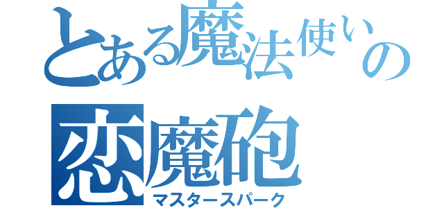 とある魔法使いの恋魔砲（マスタースパーク）