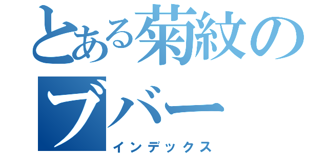 とある菊紋のブバー（インデックス）