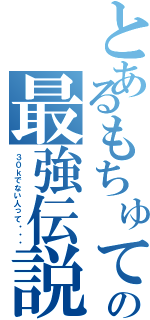 とあるもちゅての最強伝説（３０ｋでない人って・・・）