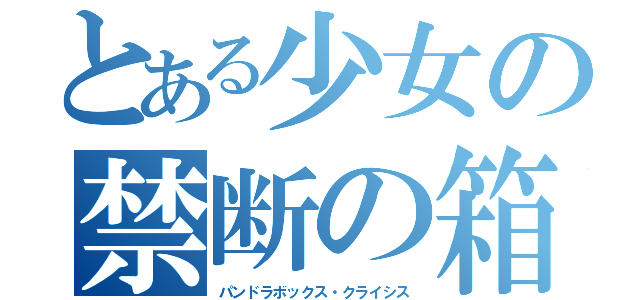 とある少女の禁断の箱（パンドラボックス・クライシス）