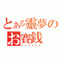 とある靈夢のお賽銭（￥ ￥ ￥ ￥ ￥ ￥）