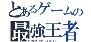 とあるゲームの最強王者（キング オブ ストロンゲスト）