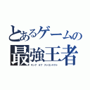 とあるゲームの最強王者（キング オブ ストロンゲスト）