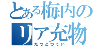 とある梅内のリア充物語（だつどつてい）