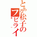 とある松子のフビライハン（純一）