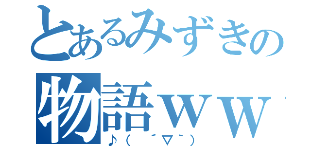 とあるみずきの物語ｗｗ（♪（ ´▽｀））