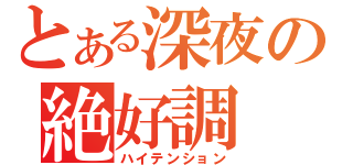 とある深夜の絶好調（ハイテンション）