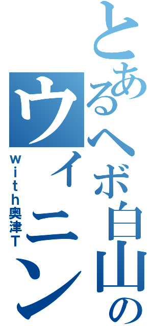 とあるヘボ白山のウィニングロード（ｗｉｔｈ奥津Ｔ）