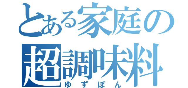 とある家庭の超調味料（ゆずぽん）