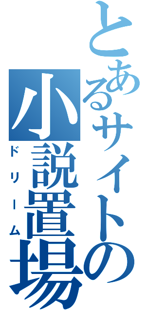 とあるサイトの小説置場（ドリーム）