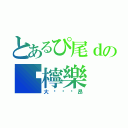 とあるぴ尾ｄの嗭檸樂（大哠唛嗛昂）