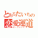 とあるたいちの恋愛運道（ムーブメント）