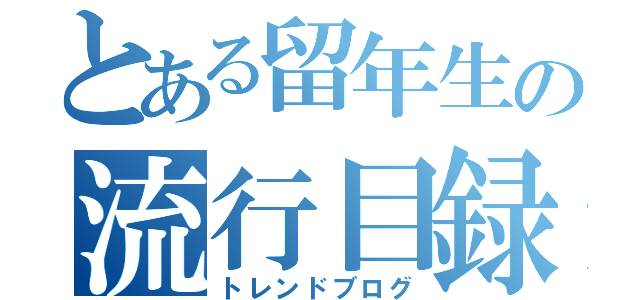 とある留年生の流行目録（トレンドブログ）