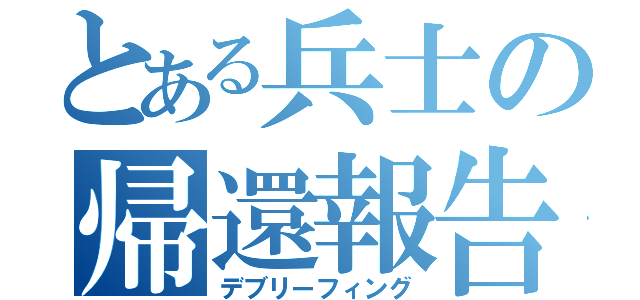 とある兵士の帰還報告（デブリーフィング）