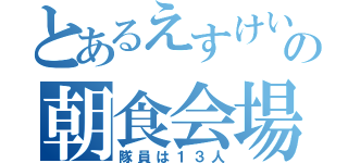 とあるえすけいいの朝食会場（隊員は１３人）