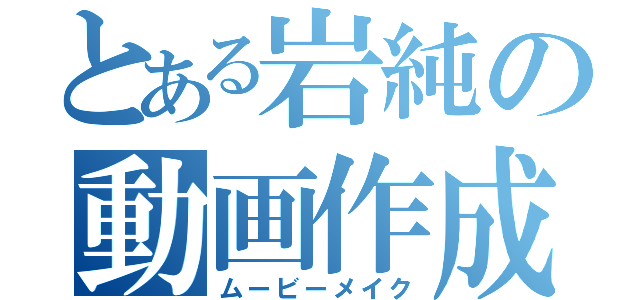 とある岩純の動画作成（ムービーメイク）