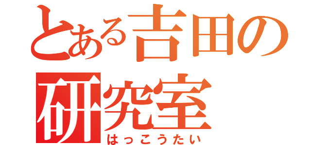 とある吉田の研究室（はっこうたい）