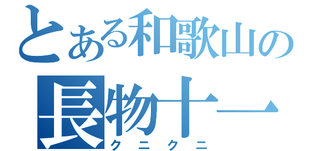 とある和歌山の長物十一（クニクニ）