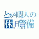 とある暇人の休日警備（ニート生活）