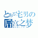 とある宅男の后宫之梦（君を愛してる）