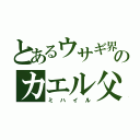 とあるウサギ界のカエル父（ミハイル）