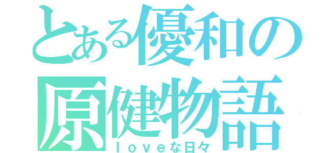 とある優和の原健物語（ｌｏｖｅな日々）