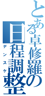 とある卓修羅の日程調整（デンスケ）