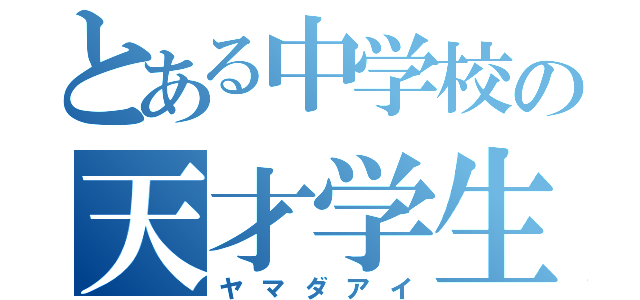 とある中学校の天才学生（ヤマダアイ）